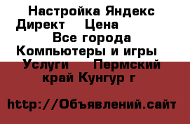 Настройка Яндекс Директ. › Цена ­ 5 000 - Все города Компьютеры и игры » Услуги   . Пермский край,Кунгур г.